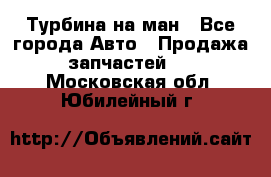 Турбина на ман - Все города Авто » Продажа запчастей   . Московская обл.,Юбилейный г.